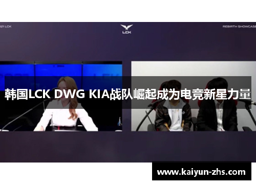 韩国LCK DWG KIA战队崛起成为电竞新星力量