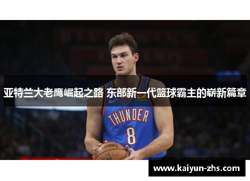 亚特兰大老鹰崛起之路 东部新一代篮球霸主的崭新篇章