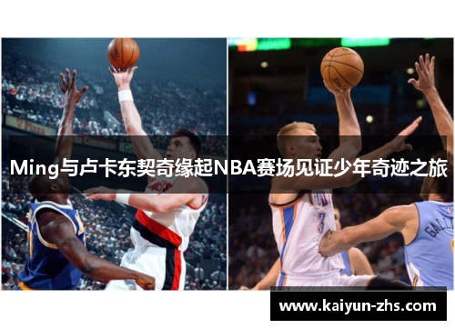 Ming与卢卡东契奇缘起NBA赛场见证少年奇迹之旅