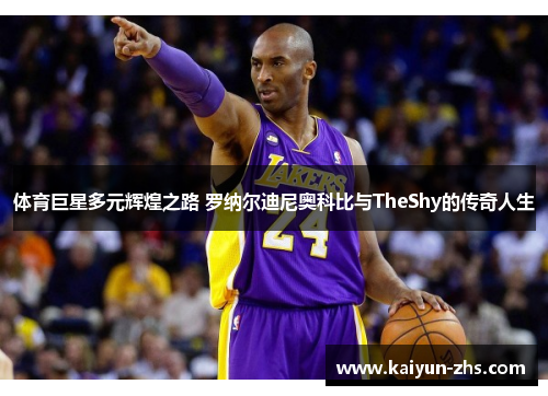 体育巨星多元辉煌之路 罗纳尔迪尼奥科比与TheShy的传奇人生